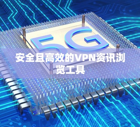 安全且高效的VPN资讯浏览工具