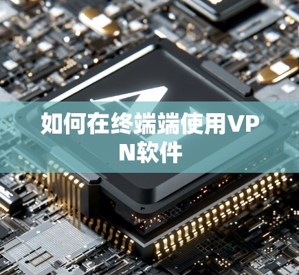如何在终端端使用VPN软件 如何在终端端使用VPN软件