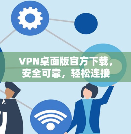 VPN桌面版官方下载，安全可靠，轻松连接