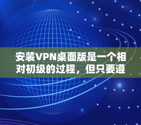 安装VPN桌面版是一个相对初级的过程,但只要遵循正确的步骤和策略,是可以完成的。以下是一个详细的步骤指南,帮助你顺利安装VPN桌面版 安装VPN桌面版是一个相对初级的过程,但只要遵循正确的步骤和策略,是可以完成的。以下是一个详细的步骤指南,帮助你顺利安装VPN桌面版
