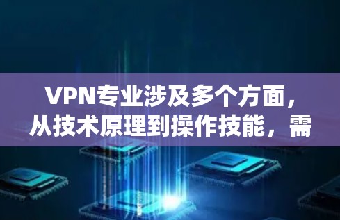 VPN专业涉及多个方面,从技术原理到操作技能,需要系统学习和实践。以下是基于上述思考整理的VPN专业指南 VPN专业涉及多个方面,从技术原理到操作技能,需要系统学习和实践。以下是基于上述思考整理的VPN专业指南