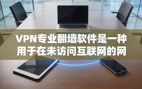 VPN专业翻墙软件是一种用于在未访问互联网的网络设备上进行网络访问的工具。这些软件通过加密技术和多端访问确保用户能够安全地访问互联网。以下是关于VPN专业翻墙软件的详细信息