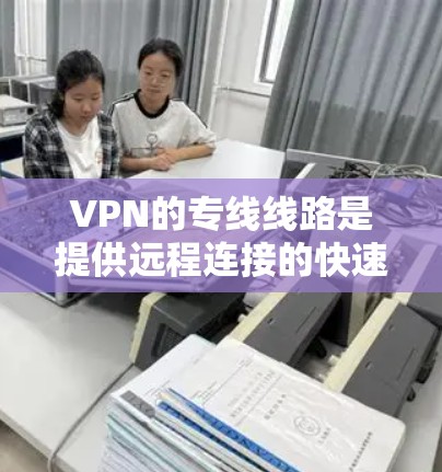 VPN的专线线路是提供远程连接的快速、安全的网络服务,涵盖了多种类型的线路。以下是一些主要的VPN线路类型和特点 VPN的专线线路是提供远程连接的快速、安全的网络服务,涵盖了多种类型的线路。以下是一些主要的VPN线路类型和特点