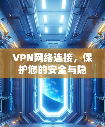 VPN网络连接,保护您的安全与隐私 VPN网络连接,保护您的安全与隐私
