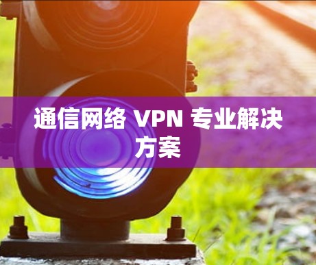 通信网络 VPN 专业解决方案