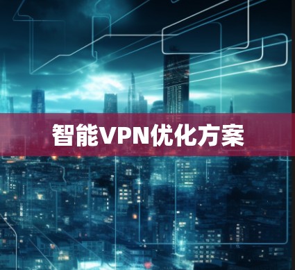 智能VPN优化方案 智能VPN优化方案