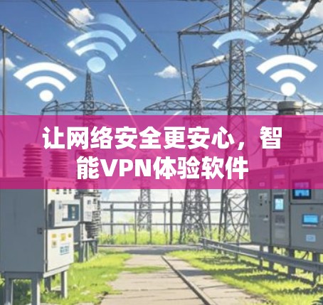 让网络安全更安心，智能VPN体验软件