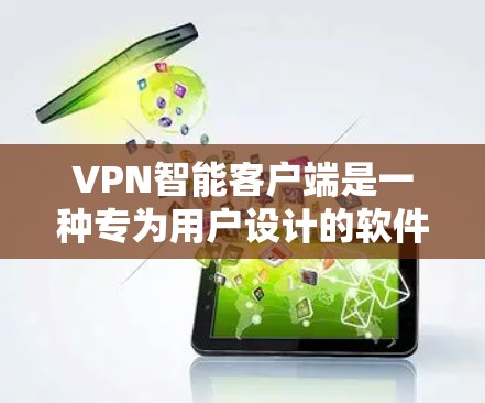 VPN智能客户端是一种专为用户设计的软件，旨在提供更智能、更安全的VPN服务。以下是其关键功能和特点
