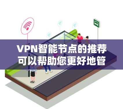 VPN智能节点的推荐可以帮助您更好地管理和管理您的VPN连接，确保安全和稳定。以下是一些推荐的智能节点及其特点