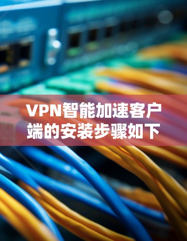 VPN智能加速客户端的安装步骤如下