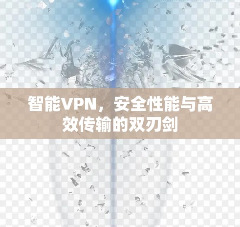 智能VPN,安全性能与高效传输的双刃剑 智能VPN,安全性能与高效传输的双刃剑
