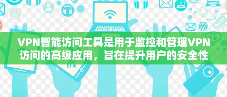 VPN智能访问工具是用于监控和管理VPN访问的高级应用,旨在提升用户的安全性。以下是其关键功能和使用指南的详细说明 VPN智能访问工具是用于监控和管理VPN访问的高级应用,旨在提升用户的安全性。以下是其关键功能和使用指南的详细说明