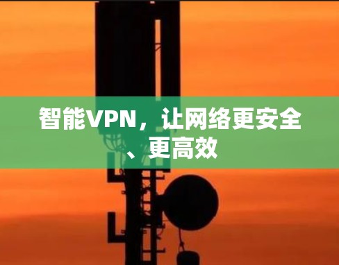 智能VPN，让网络更安全、更高效