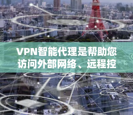 VPN智能代理是帮助您访问外部网络、远程控制设备、查看网络新闻和资料的重要工具。以下是一些推荐的VPN智能代理平台，根据不同的需求和使用习惯，您可以选择适合的平台