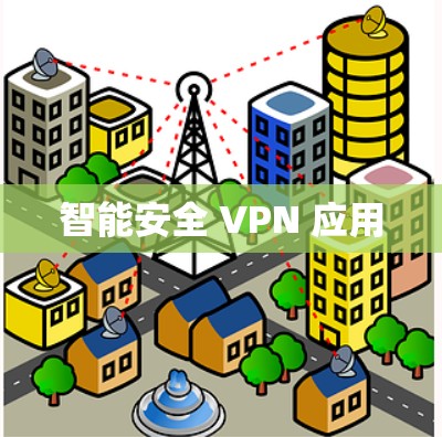 智能安全 VPN 应用 智能安全 VPN 应用