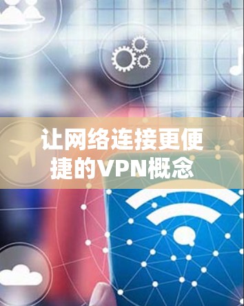 让网络连接更便捷的VPN概念