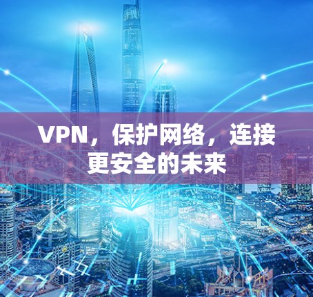 VPN，保护网络，连接更安全的未来