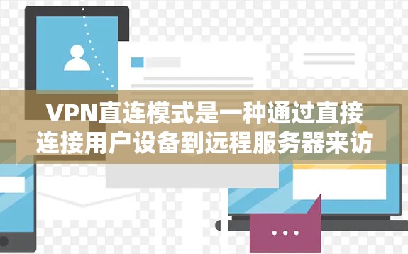 VPN直连模式是一种通过直接连接用户设备到远程服务器来访问远程网站的技术。它通过互联网技术将用户连接到服务器，用户可以访问远程服务器上的网站。以下是对VPN直连模式的详细分析