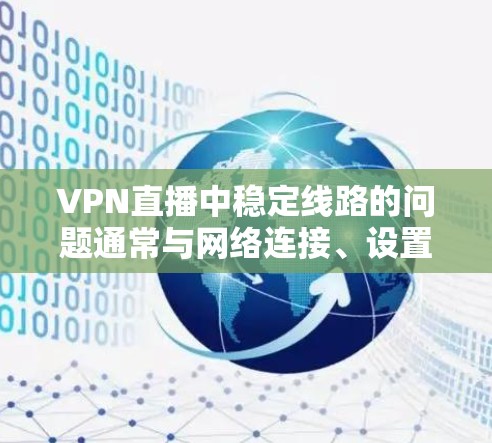 VPN直播中稳定线路的问题通常与网络连接、设置速度、延迟等有关。以下是解决此类问题的常见步骤