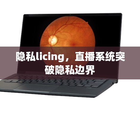 隐私licing，直播系统突破隐私边界