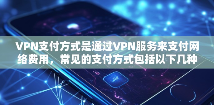 VPN支付方式是通过VPN服务来支付网络费用，常见的支付方式包括以下几种