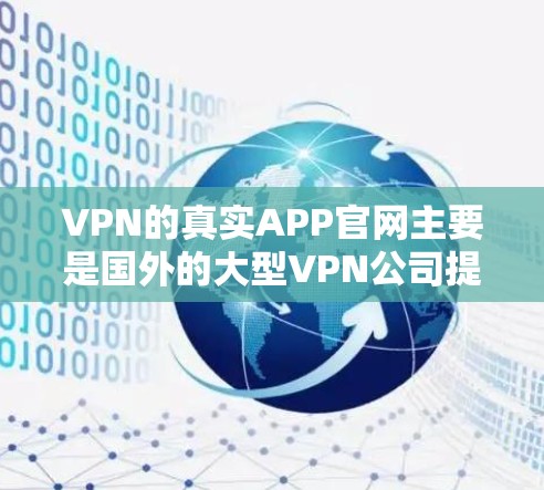 VPN的真实APP官网主要是国外的大型VPN公司提供的平台，这些公司通常有官方的官方网站。以下是几个常见的VPN公司及其官网