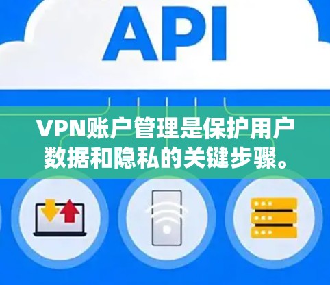 VPN账户管理是保护用户数据和隐私的关键步骤。以下是一些系统化的VPN账户管理方法，帮助您确保账户安全可靠
