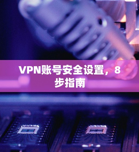 VPN账号安全设置，8步指南
