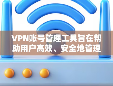 VPN账号管理工具旨在帮助用户高效、安全地管理自己的或他人的VPN账号。以下是对这些工具的详细说明 VPN账号管理工具旨在帮助用户高效、安全地管理自己的或他人的VPN账号。以下是对这些工具的详细说明