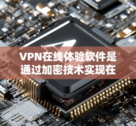 VPN在线体验软件是通过加密技术实现在线访问互联网的工具，帮助用户远程访问多个网站，保护数据不被网络攻击。以下是一些关键点，帮助你更好地选择和使用VPN