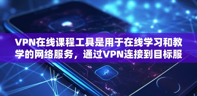 VPN在线课程工具是用于在线学习和教学的网络服务，通过VPN连接到目标服务器，提供各种在线课程资源和资源管理功能。以下是详细介绍