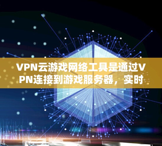 VPN云游戏网络工具是通过VPN连接到游戏服务器，实时观看游戏的网络服务。以下是对 VPN 云游戏网络工具的详细指南