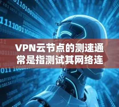 VPN云节点的测速通常是指测试其网络连接的传输速率。以下是一些建议，帮助你了解如何进行测速和优化VPN性能