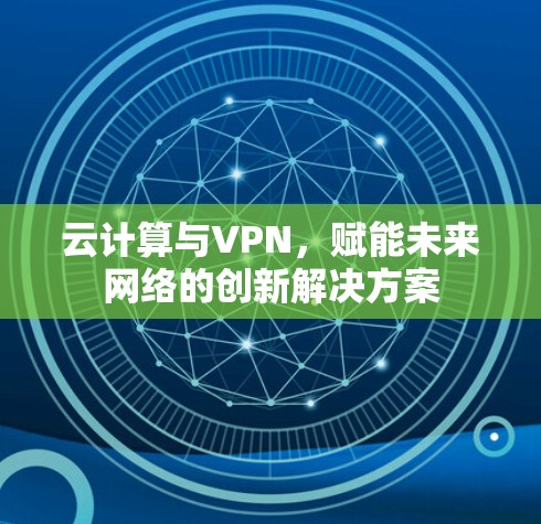 云计算与VPN，赋能未来网络的创新解决方案