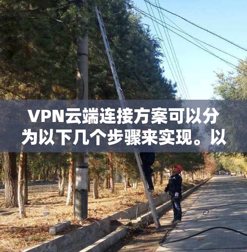 VPN云端连接方案可以分为以下几个步骤来实现。以下是一个详细的步骤指南