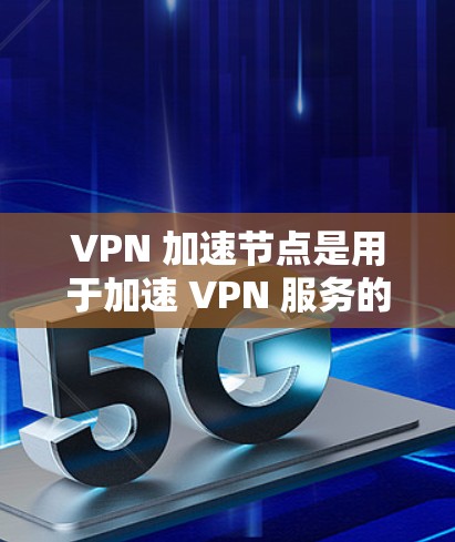 VPN 加速节点是用于加速 VPN 服务的数据传输，它们在一定程度上提高了 VPN 的性能。然而，加速节点本身并不是安全的，其安全性和性能可能受到攻击。以下是对 VPN 加速节点的详细分析和建议