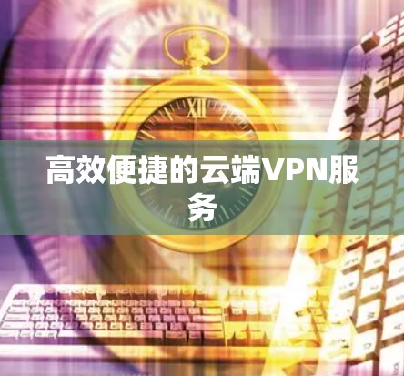 高效便捷的云端VPN服务
