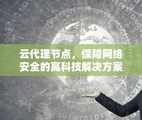 云代理节点，保障网络安全的高科技解决方案