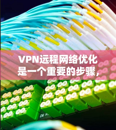 VPN远程网络优化是一个重要的步骤，确保VPN的安全性和稳定性。以下是一些常用的方法和技巧，帮助你优化VPN远程网络