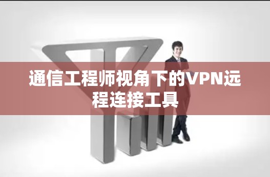 通信工程师视角下的VPN远程连接工具 通信工程师视角下的VPN远程连接工具