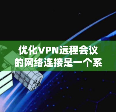 优化VPN远程会议的网络连接是一个系统且细致的过程,涉及多个环节的优化。以下是一个结构化的优化指南,帮助你系统地提升会议的网络连接安全性和稳定性 优化VPN远程会议的网络连接是一个系统且细致的过程,涉及多个环节的优化。以下是一个结构化的优化指南,帮助你系统地提升会议的网络连接安全性和稳定性