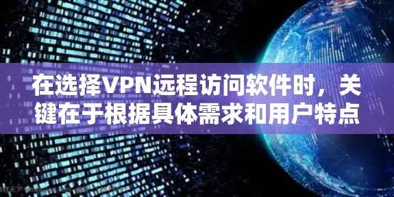 在选择VPN远程访问软件时，关键在于根据具体需求和用户特点进行评估。以下是对不同软件的综合推荐，涵盖实时监控、数据可视化、API调用、配置工具等多个方面