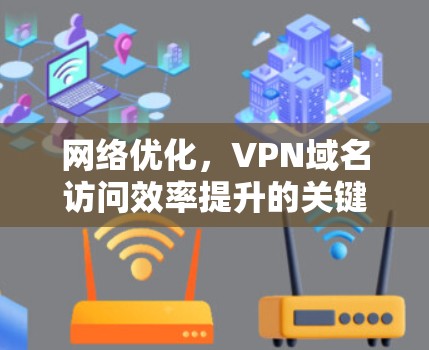 网络优化，VPN域名访问效率提升的关键