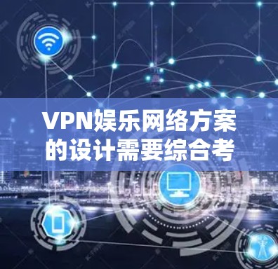VPN娱乐网络方案的设计需要综合考虑用户的使用场景、需求和安全要求。以下是一个全面的VPN娱乐网络方案设计框架,供您参考 VPN娱乐网络方案的设计需要综合考虑用户的使用场景、需求和安全要求。以下是一个全面的VPN娱乐网络方案设计框架,供您参考