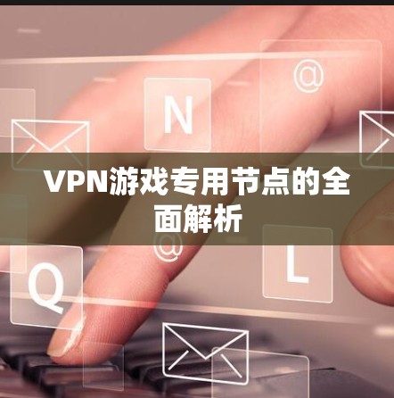 VPN游戏专用节点的全面解析