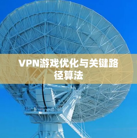 VPN游戏优化与关键路径算法 VPN游戏优化与关键路径算法