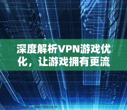 深度解析VPN游戏优化,让游戏拥有更流畅的体验 深度解析VPN游戏优化,让游戏拥有更流畅的体验