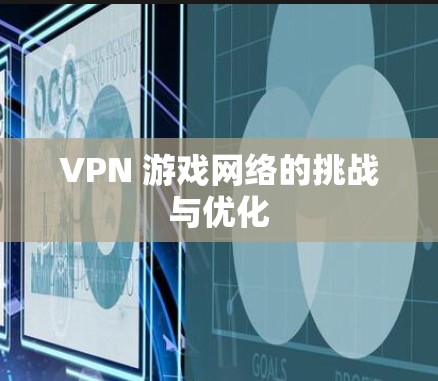 VPN 游戏网络的挑战与优化