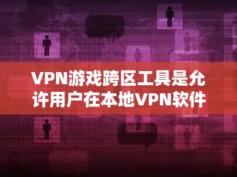 VPN游戏跨区工具是允许用户在本地VPN软件中使用其他国家网络服务的工具。以下是一个清晰的步骤指南，帮助您使用这些工具