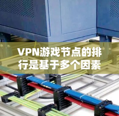 VPN游戏节点的排行是基于多个因素进行评估，包括节点的影响力、玩家数量、资源分配、游戏内容稳定性和社区管理等。以下是一些可能的评价标准和排名方式